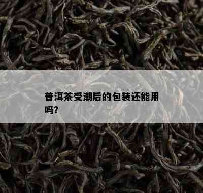 普洱茶受潮后的包装还能用吗？