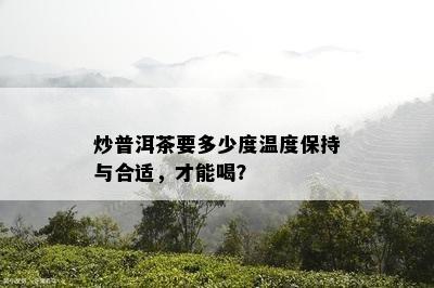 炒普洱茶要多少度温度保持与合适，才能喝？