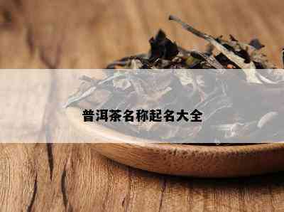 普洱茶名称起名大全