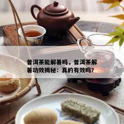 普洱茶能解暑吗，普洱茶解暑功效揭秘：真的有效吗？