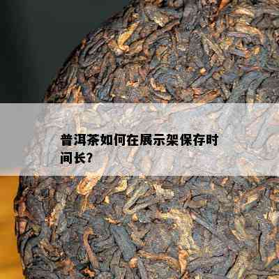 普洱茶如何在展示架保存时间长？