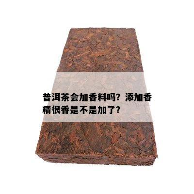 普洱茶会加香料吗？添加香精很香是不是加了？