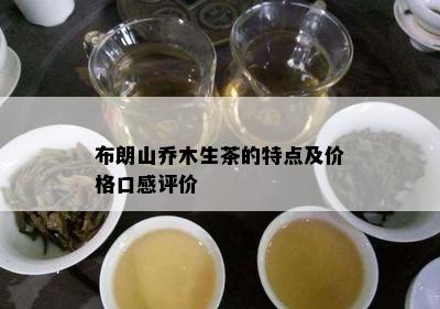 布朗山乔木生茶的特点及价格口感评价