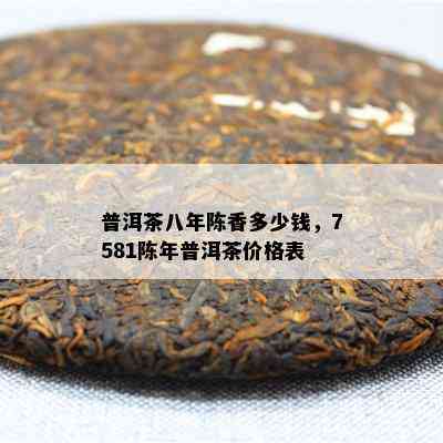 普洱茶八年陈香多少钱，7581陈年普洱茶价格表