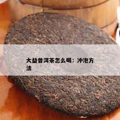 大益普洱茶怎么喝：冲泡方法