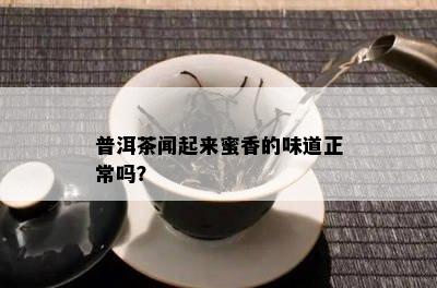 普洱茶闻起来蜜香的味道正常吗？