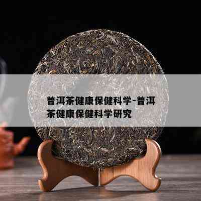 普洱茶健康保健科学-普洱茶健康保健科学研究