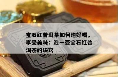 宝石红普洱茶如何泡好喝，享受美味：泡一壶宝石红普洱茶的诀窍