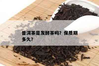 普洱茶是发酵茶吗？保质期多久？