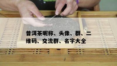 普洱茶昵称、头像、群、二维码、交流群、名字大全