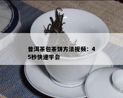 普洱茶包茶饼方法视频：45秒快速学会