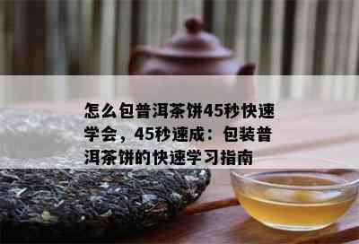 怎么包普洱茶饼45秒快速学会，45秒速成：包装普洱茶饼的快速学习指南