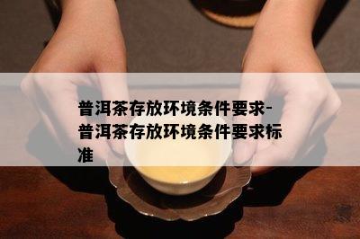 普洱茶存放环境条件要求-普洱茶存放环境条件要求标准