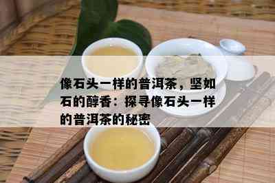 像石头一样的普洱茶，坚如石的醇香：探寻像石头一样的普洱茶的秘密