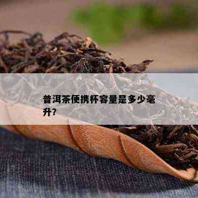 普洱茶便携杯容量是多少毫升？