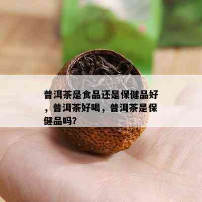 普洱茶是食品还是保健品好，普洱茶好喝，普洱茶是保健品吗？