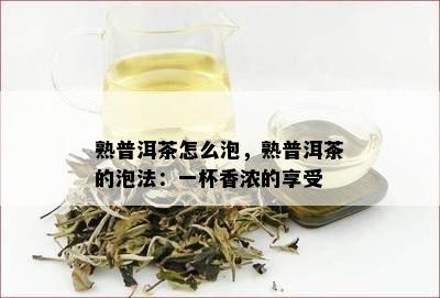 熟普洱茶怎么泡，熟普洱茶的泡法：一杯香浓的享受