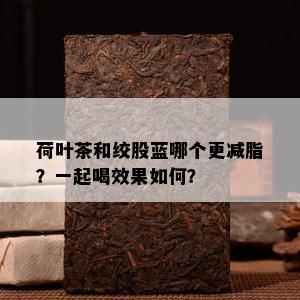 荷叶茶和绞股蓝哪个更减脂？一起喝效果如何？