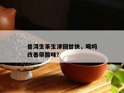 普洱生茶生津回甘快，喝吗改善带酸味？