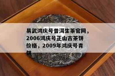 易武鸿庆号普洱生茶官网，2006鸿庆号正山古茶饼价格，2009年鸿庆号青饼