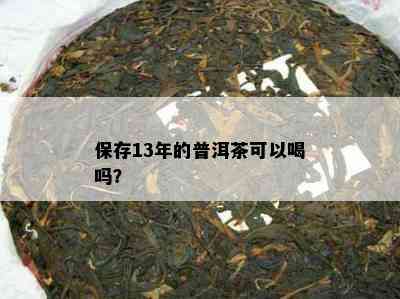 保存13年的普洱茶可以喝吗？