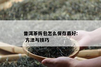 普洱茶拆包怎么保存更好: 方法与技巧