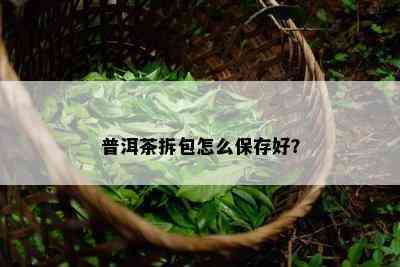 普洱茶拆包怎么保存好？