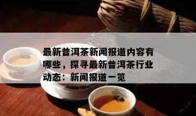 最新普洱茶新闻报道内容有哪些，探寻最新普洱茶行业动态：新闻报道一览