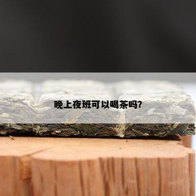 晚上夜班可以喝茶吗？