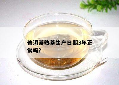 普洱茶熟茶生产日期3年正常吗？