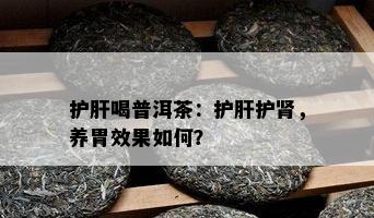 护肝喝普洱茶：护肝护肾，养胃效果如何？