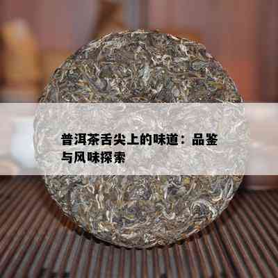 普洱茶舌尖上的味道：品鉴与风味探索