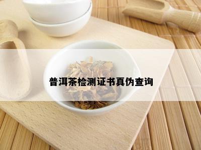 普洱茶检测证书真伪查询