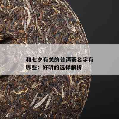 和七夕有关的普洱茶名字有哪些：好听的选择解析