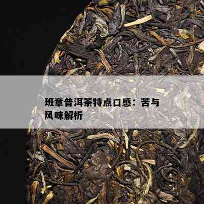 班章普洱茶特点口感：苦与风味解析