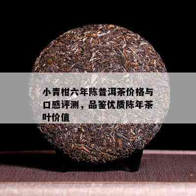 小青柑六年陈普洱茶价格与口感评测，品鉴优质陈年茶叶价值