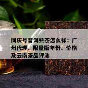 同庆号普洱熟茶怎么样：广州代理、 *** 版年份、价格及云南茶品评测