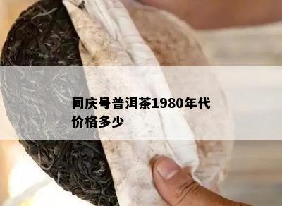 同庆号普洱茶1980年代价格多少