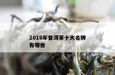 2018年普洱茶十大名牌有哪些