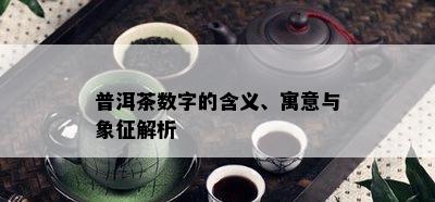 普洱茶数字的含义、寓意与象征解析