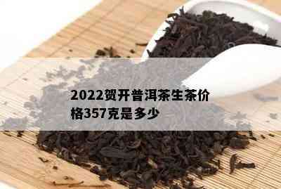 2022贺开普洱茶生茶价格357克是多少