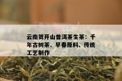 云南贺开山普洱茶生茶：千年古树茶、早春原料、传统工艺制作