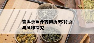 普洱茶贺开古树历史:特点与风味探究