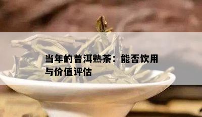 当年的普洱熟茶：能否饮用与价值评估