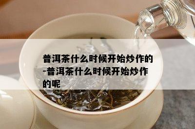 普洱茶什么时候开始炒作的-普洱茶什么时候开始炒作的呢