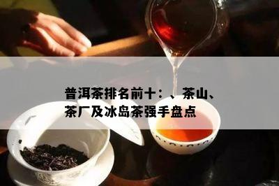 普洱茶排名前十：、茶山、茶厂及冰岛茶强手盘点