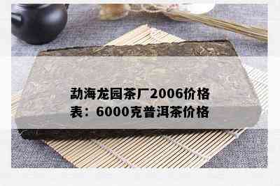 勐海龙园茶厂2006价格表：6000克普洱茶价格