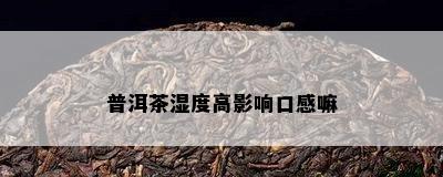 普洱茶湿度高影响口感嘛