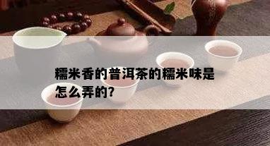 糯米香的普洱茶的糯米味是怎么弄的？