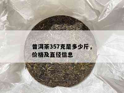 普洱茶357克是多少斤，价格及直径信息